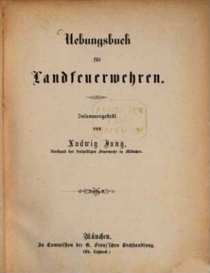 Uebungsbuch für Landfeuerwehren : zusammengestellt von Ludwig Jung, Vorstand der freiwilligen Feuerwehr in München