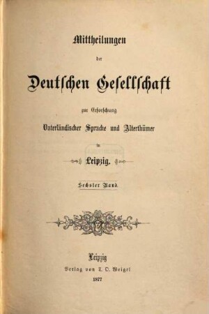 Mitteilungen der Deutschen Gesellschaft zur Erforschung Vaterländischer Sprache und Altertümer in Leipzig. 6. 1877