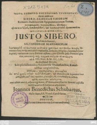 Iēsu. Sōsērias. Grotonymphō. Synchaironti. Sibero-Schubartinorum Romano-Dactilicorum Epigrammatiorum Ternas, ... Justo Sibero ... ad d. VIII. Nov. A. M.DC.LIX. In Electorali Dresda, Sub ipsis sollemnibus Fescenninis Thalossionibus, & maritalibus conglutinibus ... Joannes Benedicuts Schubartus, Halis-Saxo ...