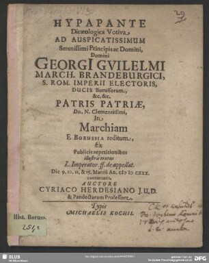 Hypapante Dicaeologica Votiva Ad Auspicatissimum Serenissimi Principis ... Georgi[i] Guilelmi. S. Rom. Imperii Electoris ... Patris Patriae, Dn. N. Clementissimi, In Marchiam E Borussia reditum : Ex Publicis repetitionibus ... Die 9. 10. 11. & 15. Martii An. MDCXXX. continuatis