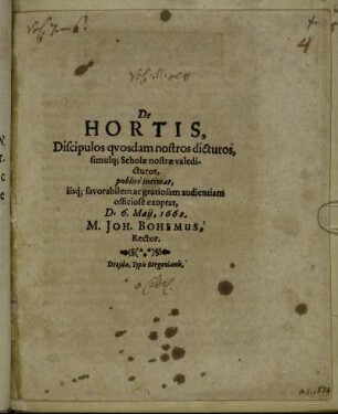 De Hortis, Discipulos quosdam nostros dicturos, simulq[ue] Scholae nostrae valedicturos, publice intimat, iisq[ue] favorabilem ac gratiosam audientiam officiose exoptat, D. 6. Maii, 1662. M. Joh. Bohemus, Rector.