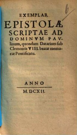 Exemplar Epistolae Scriptae Ad Dominvm Pavlinvm : quondam Datarium sub Clementis VIII. beatae memoriae Pontificatu