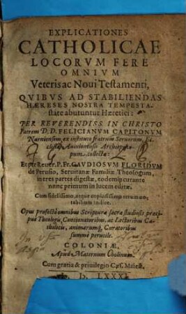 Explicationes Catholicae Locorvm Fere Omnivm Veteris ac Noui Testamenti : Qvibvs Ad Stabiliendas Haereses Nostra Tempestastate abutuntur Haeretici ; Cum ... copiosissimo ... Indice ; Opus profectò omnibus Scripturae sacrae studiosis, ... perutile, 1