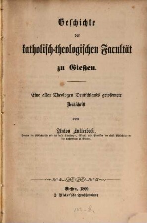 Geschichte der katholisch-theologischen Facultät zu Gießen : eine allen Theologen Deutschlands gewidmete Denkschrift