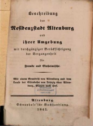 Beschreibung der Residenzstadt Altenburg und ihrer Umgebung : mit durchgängiger Berücksichtigung der Vergangenheit für Fremde und Einheimische ; mit einem Grundriss von Altenburg und dem Laufe der Eisenbahn von Leipzig über Altenburg, Plauen nach Hof