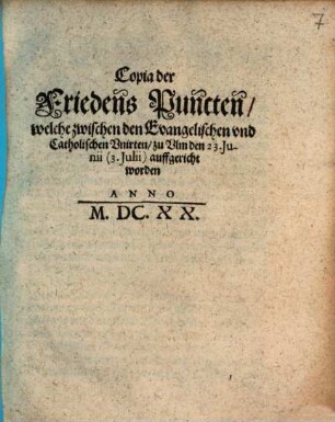 Copia der Friedens Puncten, welche zwischen den Evangelischen vnd Catholischen Vnirten, zu Vlm den 23. Iunii (3. Iulii) auffgericht worden Anno M.DC.XX.