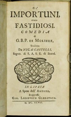 Gl' Importuni, òvero Fastidiosi / Comedia di G. B. P. Di Moliere, Tradotta Da Nic. di Castelli, Segret. di S. A. S. E. die Brand.