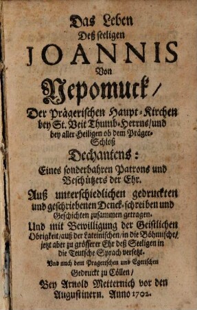Das Leben Deß seeligen Joannis Von Nepomuck : Der Prägerischen Haupt-Kirchen bey St. Veit Thumb-Herrns und bey alles Heiligen ob dem Präger-Schloß Dechantens : ...