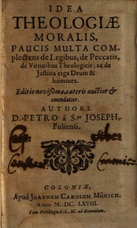 Idea Theologiae Moralis : Paucis Multa Complectens de Legibus, de Peccatis, de Virtutibus Theologicis; ac de Justitia erga Deum & homines