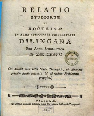 Relatio studiorum et doctrinae in Alma Episcopali Universitate Dilingana pro anno scholastico MDCCLXXVII : cui accedit nova ratio studii theologici ...