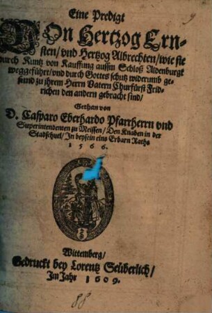 Eine Predigt Von Hertzog Ernsten, vnd Hertzog Albrechten, wie sie durch Kuntz von Kauffung aussm Schloß Aldenburgk weggeführt, vnd durch Gottes schutz widerumb gesund zu ihrem Herrn Vatern Churfürst Fridrichen den andern gebracht sind