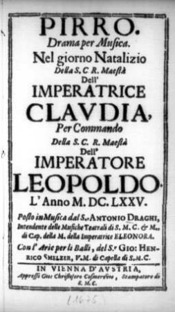 Pirro : Drama per Musica : Nel giorno Natalizio ... Dell'Imperatrice Clavdia ; Per Commando ... Dell'Imperatore Leopoldo. L'Anno M.DC.LXXV