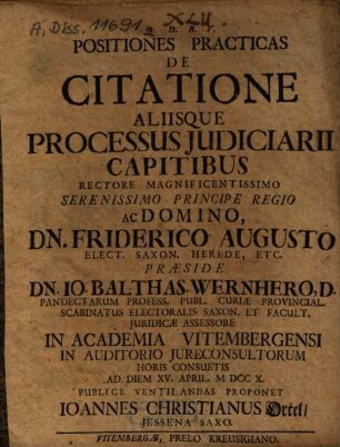 Positiones Practicas De Citatione Aliisque Processus Iudiciarii Capitibus ... Praeside Dn. Io. Balthas. Wernhero, D. ... Proponet Ioannes Christianus Ortel, Jessena Saxo
