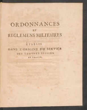 Ordonnances Et Reglemens Militaires Établis Dans L´Origine Du Service Des Trovpes Svisses En France.