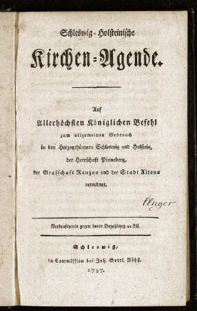 Schleswig-Holsteinische Kirchen-Agende : Auf Allerhöchsten Königlichen Befehl zum allgemeinen Gebrauch in den Herzogthümern Schleswig und Holstein, der Herrschaft Pinneberg, der Grafschaft Ranzau und der Stadt Altona verordnet