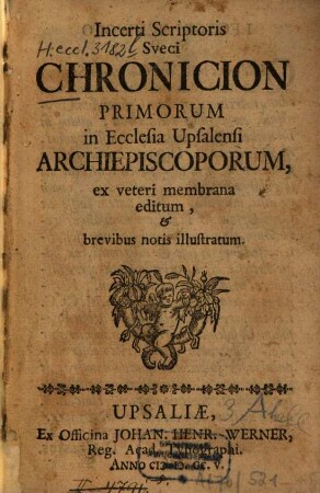 Incerti scriptoris Sveci Chronicion primorum in Ecclesia Upsalensi Archiepiscoporum, ex veteri membrana editum, et brevibus notis illustratum