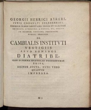 Georgii Henrici Ayreri, Ivris Consvlti Celeberrimi, Serenis. Magn. Brittann. Regis ... De Cambialis Institvti Vestigiis Apvd Romanos Diatribe, Olim In Forma Epistolae Propempticae Edita, Deinde Avcta, Nvnc Vero Qvartvm Impressa.