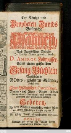 Des Königs und Propheten Davids geistreiche Psalmen : Nach Frantzösischen Melodien Jn Teutsche Reimen gebracht ; Samt einem geistreichen Gesang-Büchlein Verschiedener Gottes-gelahrten Männer ; Nebst dem Chur-Pfältzischen Catechismo ... auch andern bey Krancken und Sterbenden nöthigen Gebeten, Jn drey Büchern abgefasset, wovon jedes mit einem anmuthigen Kupffer gezieret ist