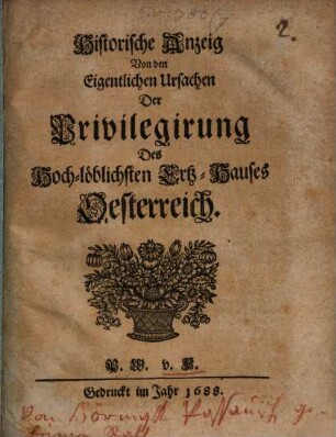 Historische Anzeig von den eigentlichen Ursachen der Privilegirung Des Hoch-löblichen Ertz-Hauses Oesterreich