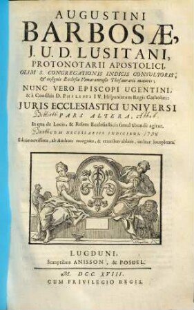 Augustini Barbosae, J.U.D.. Lusitani, Protonotarii Apostolici ... Juris Ecclesiastici Universi Libri Tres, 2. ... Altera Pars, In qua de Locis, & Rebus Ecclesiasticis simul abundè agitur