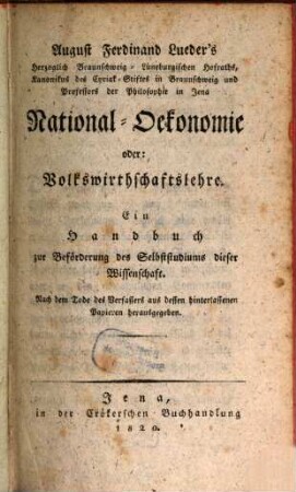 August Ferdinand Lueders ... National-Oekonomie oder Volkswirthschaftslehre : ein Handbuch zur Beförderung des Selbststudiums dieser Wissenschaft ; nach dem Tode des Verfassers aus dessen hinterlassenen Papieren herausgegeben