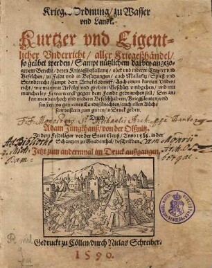 Krieges-Ordnung, zu Wasser vnd Landt : Kurtzer vnd Eigentlicher Vnderricht, aller Kriegeßhändel, so geübet werden, Sampt nützlichem darbey angezogenem Bericht, deren Kriegeßbestallung, ober vnd niderer Empter vnd Befelchen, zu Feldt vnd in Besatzungen, auch Mallafitz, Spieß vnd Standtrecht, sampt dem Artickelsbrieff ...