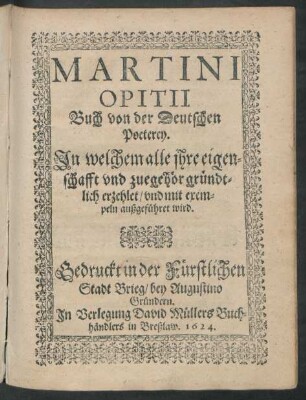 Martini Opitii Buch von der Deutschen Poeterey : In welchem alle ihre eigenschafft und zuegehör gründtlich erzehlet/ und mit exempeln außgeführet wird