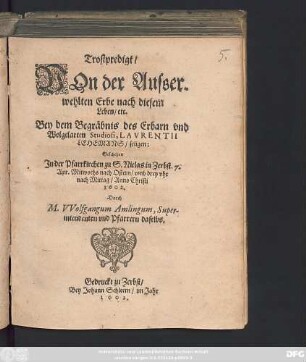 Trostpredigt/ Von der Ausserwehlten Erbe nach diesem Leben/ etc. : Bey dem Begräbnis des Erbarn und Wolgelarten Studiosi, Laurentii Lehemans/ seligen: Geschehen In der Pfarrkirchen zu S. Niclas in Zerbst. 7. Apr. Mittwochs nach Ostern/ umb drey uhr nach Mittag/ Anno Christi 1602.