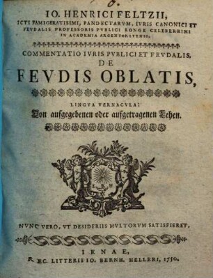 Io. Henrici Feltzii, Icti Famigeratisimi, Pandectarvm, Ivris Canonici Et Fevdalis Professoris Pvblici Longe Celeberrimi In Academia Argentoratensi, Commentatio Ivris Pvblici Et Fevdalis, De Fevdis Oblatis : = Lingva Vernacvla: Von aufgegebenen oder aufgetragenen Lehen