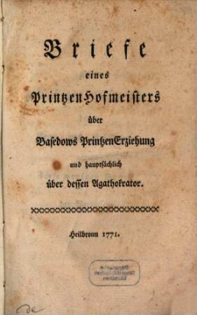 Briefe eines PrintzenHofmeisters über Basedows PrintzenErziehung und hauptsächlich über dessen Agathokrator