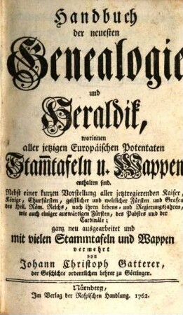Handbuch der neuesten Genealogie und Heraldik : worinnen aller jezigen europäischen Potentaten Stammtafeln u. Wappen enthalten sind. 1762