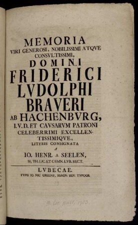 Memoria Viri Generosi, Nobilissimi Atque Consultissimi, Domini Friderici Ludolphi Braueri ab Hachenburg, I.U.D. Et Causarum Patroni Celeberrimi Excellentissimique : [... Cal. Iul. A. MDCCXXXIII.]