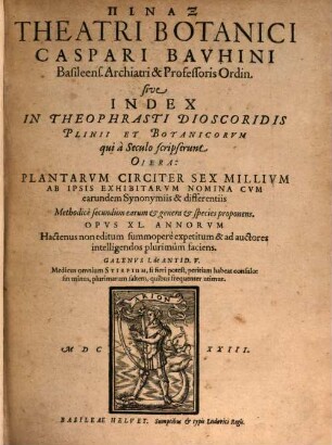 Pinax theatri botanici Caspari Bauhini : sive index in Theophrasti Dioscoridis Plinii et botanicorum qui a seculo scripserunt opera ; plantarum circiter sex millium ab ipsis exhibitarum nomina cum earundem synonymiis & differentiis methodice secundum earum & genera & species proponens