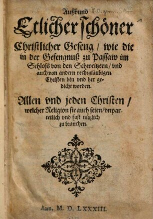 Außbund Etlicher schöner Christlicher Geseng, wie die in der Gefengnuß zu Passaw im Schloss von den Schweitzern, vnd auch von andern rechtgläubigen Christen hin vnd her gedicht worden : Allen ... Christen, ... nützlich zu brauchen