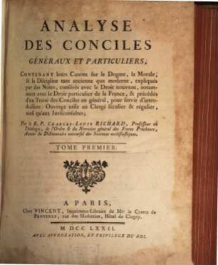 Analyse Des Conciles Généraux Et Particuliers, 1. Contenant leurs Canons sur le Dogme, la Morale, & la Discipline tant ancienne que moderne, expliqués par des Notes, conférés avec le Droit nouveau, notamment avec le Droit particulier de la France, & précédés d'un Traité des Conciles en général, pour servir d'introduction: Ouvrage utile au Clergé séculier & régulier, ainsi qu'aux Jurisconsultes