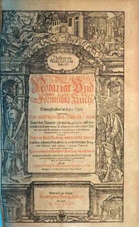 Thesaurus Notariorum Das ist: Notariat Vnd Formular Buch : vnderscheiden in sechs Theil: Inhaltend, Ein außführlichen Bericht, vom Ampt der Notarie[n] ..., 1