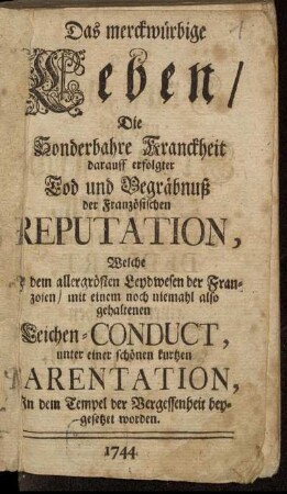 Das merckwürbige Leben, Die Sonderbahre Kranckheit darauff erfolgter Tod und Begräbnuß der Französischen Reputation : Welche zu dem allergrösten Leydwesen der Franzosen, mit einem noch niemahl also gehaltenen Leichen-Conduct, unter einer schönen kurtzen Parentation, In dem Tempel der Vergessenheit beygesetzet worden
