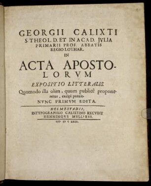 Georgii Calixti ... In Acta Apostolorum Expositio Litteralis : Quomodo illa olim, quum publice proponeretur, excipi potuit