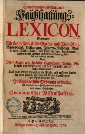 Compendieuses und nutzbares Haußhaltungs-Lexicon : worinnen alle beym Feld- Acker- Garten- und Weinbau ... vorkommende Wörter ... erkläret, auch derer Thiere und Kräuter Eigenschafft ... untersuchet worden sind ...