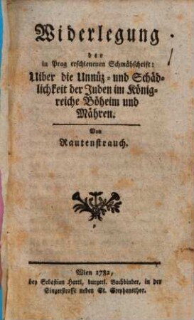 Widerlegung der in Prag erschienenen Schmähschrift: Uiber die Unnüz- und Schädlichkeit der Juden im Königreiche Böheim und Mähren