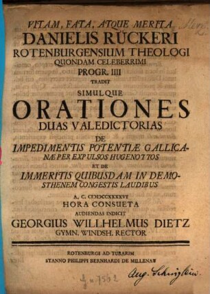 Vitam, Fata Atqve Merita Danielis Rückeri, Rotenburgensium Theologi Quondam Celeberrimi ... Indicit Georgius Willhelmus Dietz, 4. Orationes Duas Valedictorias De Impedimentis Potentiae Gallicia-Naeper Expulsos Hugenottos Et De Immeritis Quibusdam In Demosthenem Congestis Laudibus