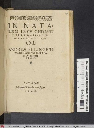 IN NATA=||LEM IESV CHRISTI || DEI ET MARIAE VIR-||GINIS FILII M.D.LXVIII.|| Oda || ANDREAE ELLINGERI || Medic. Doctore & Professore || in Academia || Lipsensi.||(DECEM || NVNCII SEV PRECO=||NES EXHIBITI IN TER-||RIS MESSIAE.||)