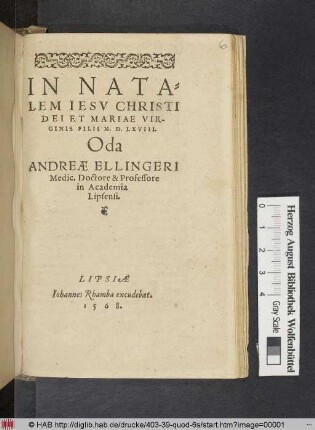 IN NATA=||LEM IESV CHRISTI || DEI ET MARIAE VIR-||GINIS FILII M.D.LXVIII.|| Oda || ANDREAE ELLINGERI || Medic. Doctore & Professore || in Academia || Lipsensi.||(DECEM || NVNCII SEV PRECO=||NES EXHIBITI IN TER-||RIS MESSIAE.||)