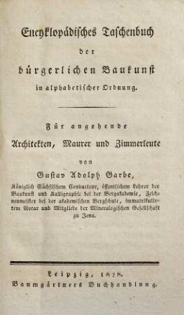Encyklopädisches Taschenbuch der bürgerlichen Baukunst : in alphabetischer Ordnung ; für angehende Architekten, Maurer und Zimmerleute