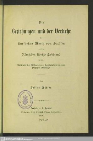 Die Beziehungen und der Verkehr des Kurfürsten Moritz von Sachsen mit dem Römischen Könige Ferdinand seit dem Abschlusse der Wittenberger Kapitulation bis zum Passauer Vertrage