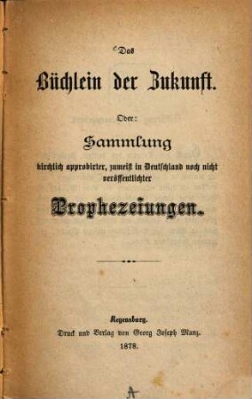 Das Büchlein der Zukunft : Oder: Sammlung Kirchlich approbirter, zumeist in Deutschland nach nicht veröffentlichter Prophezeiungen