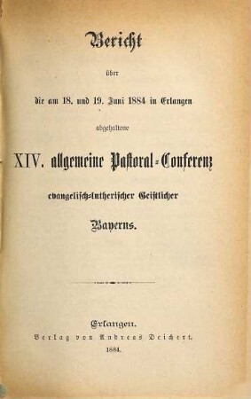 Bericht über die am ... in ... abgehaltene Allgemeine Pastoral-Conferenz Evangelisch-Lutherischer Geistlicher Bayerns. 1884 = 14