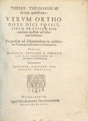 Theses Theologicae de hac quaestione: Vtrvm Orthodoxe Dici Possit, Fidem Praevisam Esse causam nostrae ad salutem Electionis