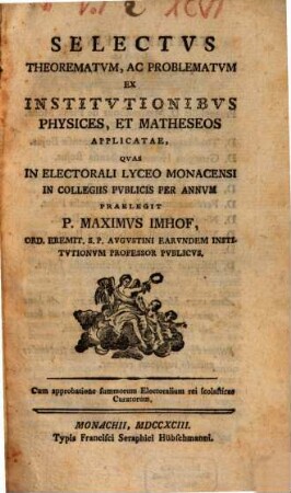 Selectvs Theorematvm, Ac Problematvm Ex institvtionibvs Physicis, Et Matheseos Applicatae : Qvas In Electorali Lyceo Monacensi In Collegiis Pvblicis Per Annvm