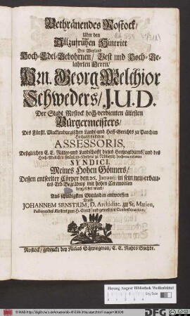 Bethränendes Rostock/ Uber den Allzufrühen Hintritt Des Weyland Hoch-Edel-Geborhnen ... Hrn. Georg Melchior Schweders/ J. U. D. ... Meines Hohen Gönners/ Dessen entseelter Cörper den 26. Januarii in sein neu-erbautes Erb-Begräbniß mit hohen Ceremonien beygesetzet ward/ Aus schuldigsten Mittleiden entworffen